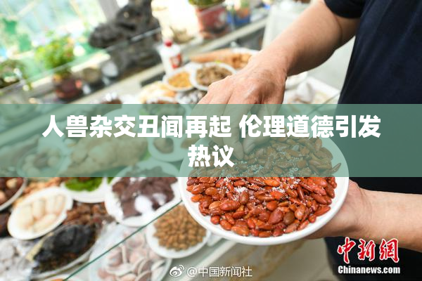 人兽杂交丑闻再起 伦理道德引发热议