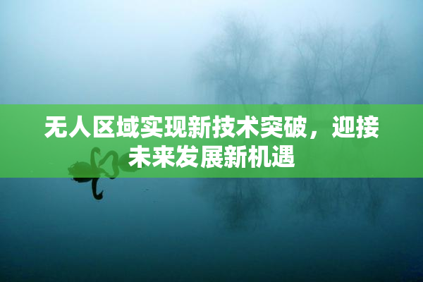 无人区域实现新技术突破，迎接未来发展新机遇