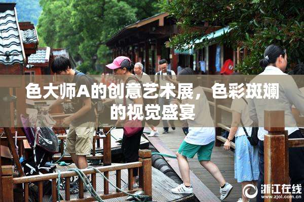 色大师A的创意艺术展，色彩斑斓的视觉盛宴