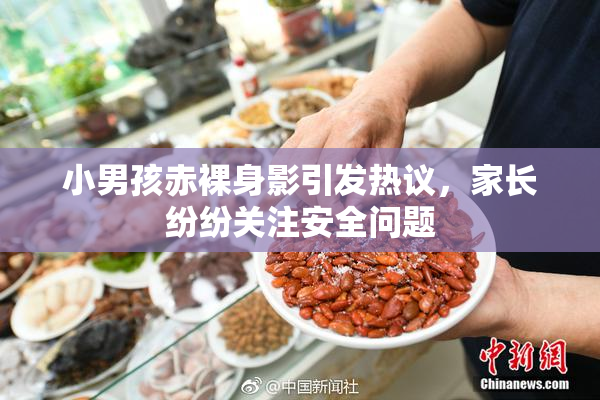 小男孩赤裸身影引发热议，家长纷纷关注安全问题