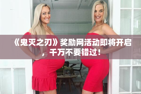 《鬼灭之刃》奖励网活动即将开启，千万不要错过！