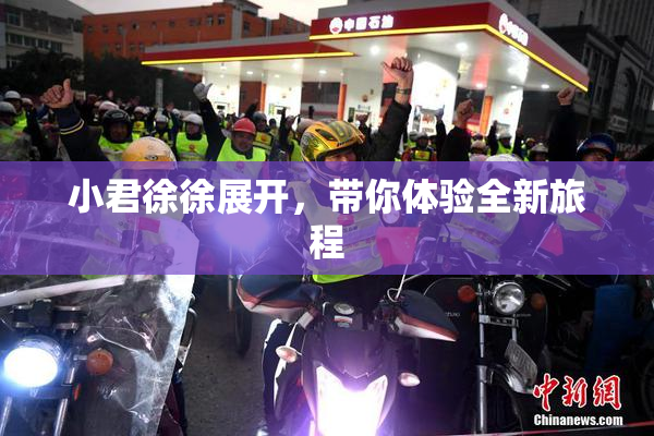 小君徐徐展开，带你体验全新旅程