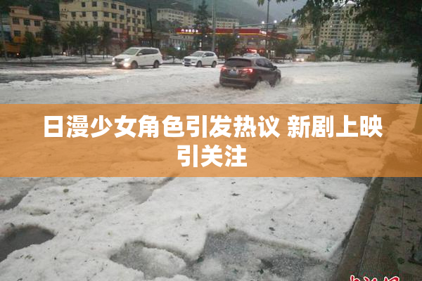 日漫少女角色引发热议 新剧上映引关注