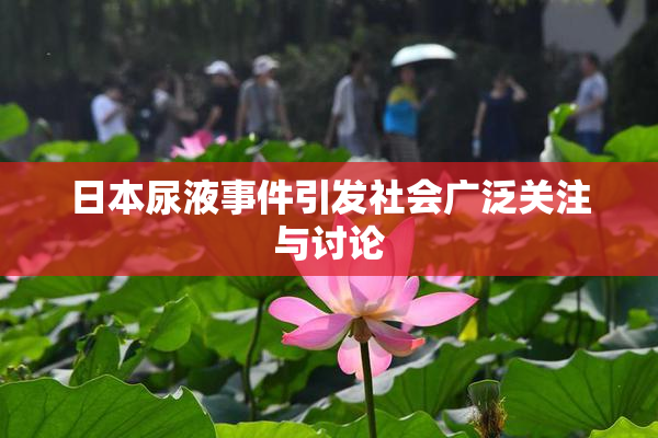 日本尿液事件引发社会广泛关注与讨论