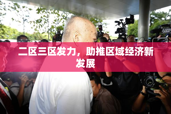 二区三区发力，助推区域经济新发展