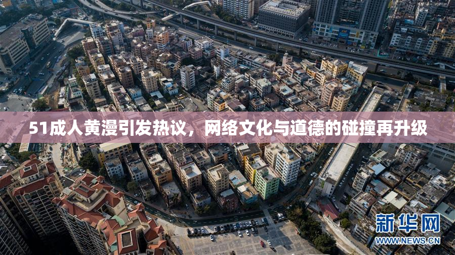 51成人黄漫引发热议，网络文化与道德的碰撞再升级