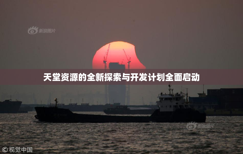 天堂资源的全新探索与开发计划全面启动