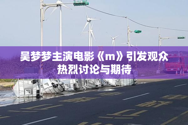 吴梦梦主演电影《m》引发观众热烈讨论与期待