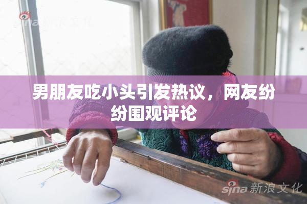 男朋友吃小头引发热议，网友纷纷围观评论