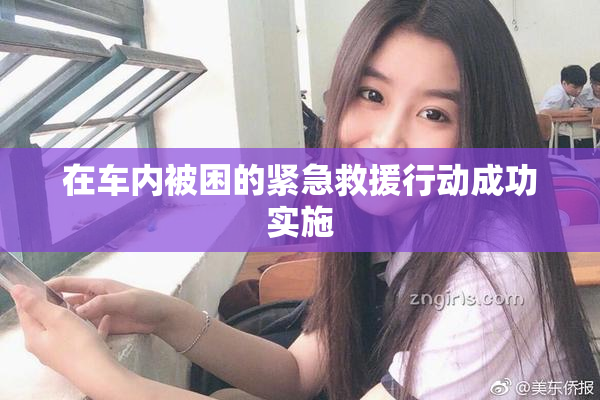 在车内被困的紧急救援行动成功实施