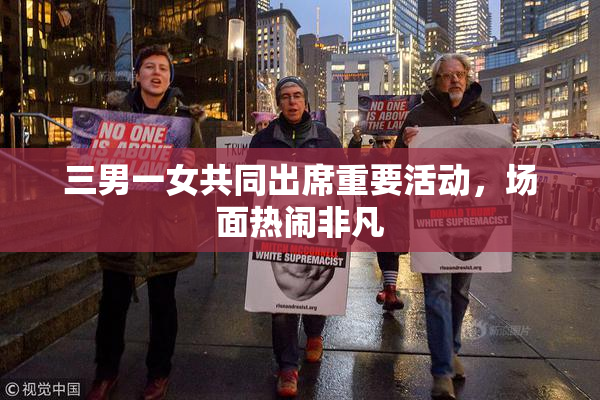 三男一女共同出席重要活动，场面热闹非凡