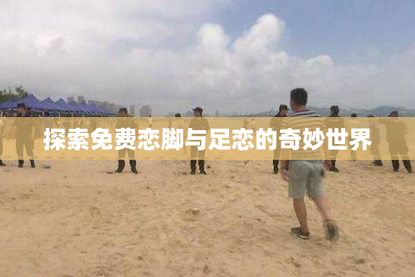 探索免费恋脚与足恋的奇妙世界