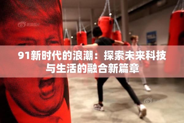 91新时代的浪潮：探索未来科技与生活的融合新篇章