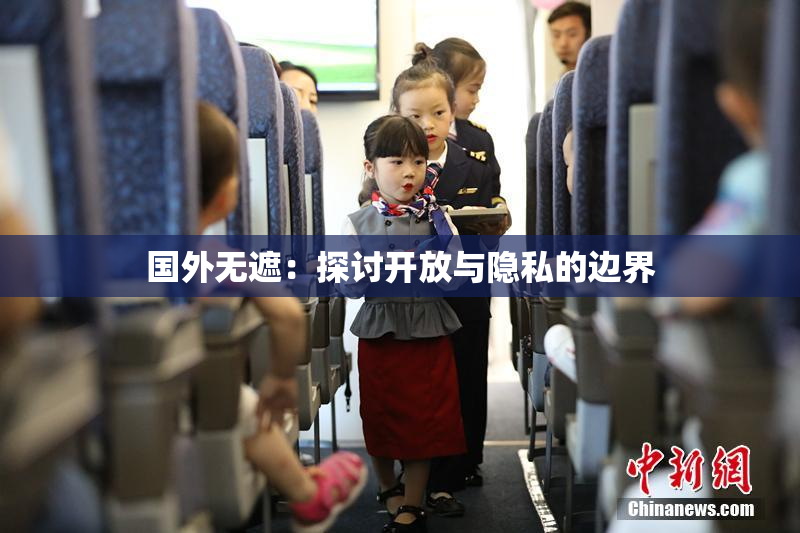 国外无遮：探讨开放与隐私的边界