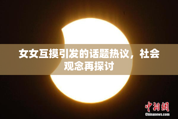 女女互摸引发的话题热议，社会观念再探讨