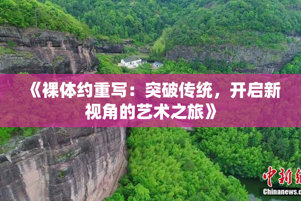 《裸体约重写：突破传统，开启新视角的艺术之旅》