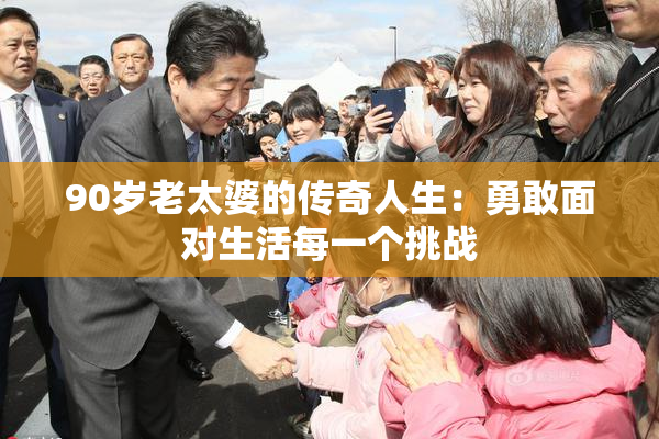 90岁老太婆的传奇人生：勇敢面对生活每一个挑战