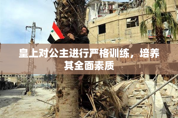 皇上对公主进行严格训练，培养其全面素质