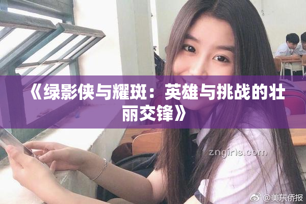 《绿影侠与耀斑：英雄与挑战的壮丽交锋》