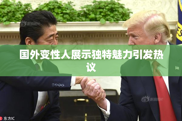 国外变性人展示独特魅力引发热议