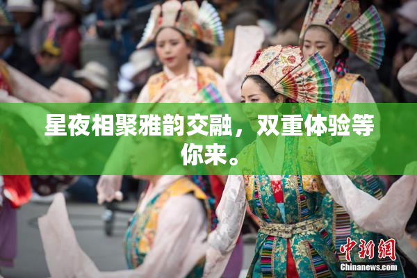 星夜相聚雅韵交融，双重体验等你来。