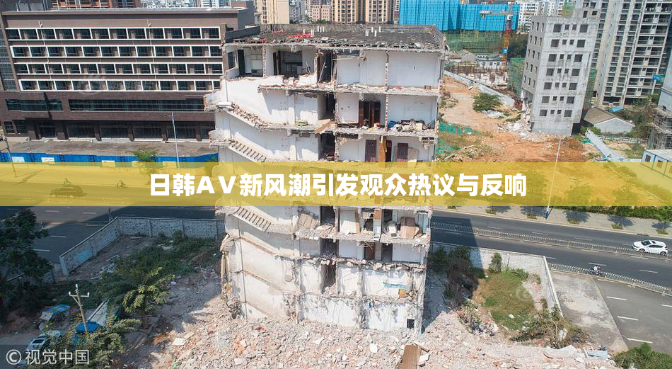 日韩AⅤ新风潮引发观众热议与反响