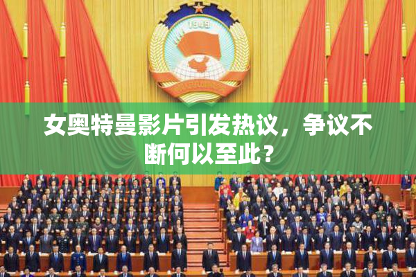 女奥特曼影片引发热议，争议不断何以至此？