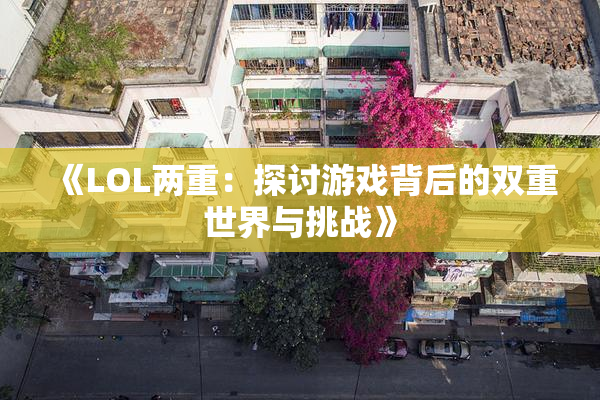 《LOL两重：探讨游戏背后的双重世界与挑战》