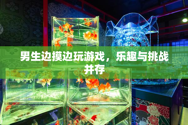 男生边摸边玩游戏，乐趣与挑战并存