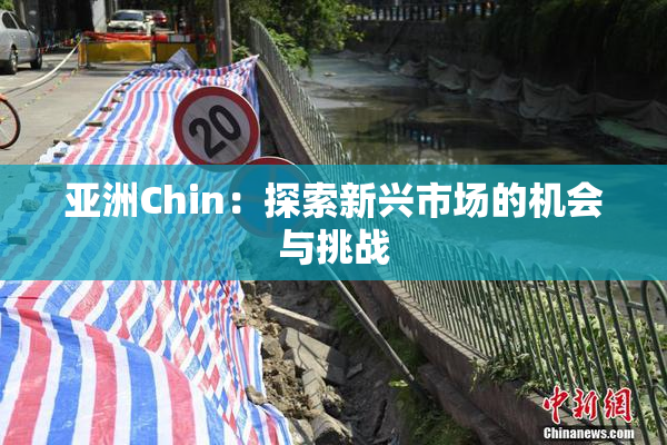 亚洲Chin：探索新兴市场的机会与挑战