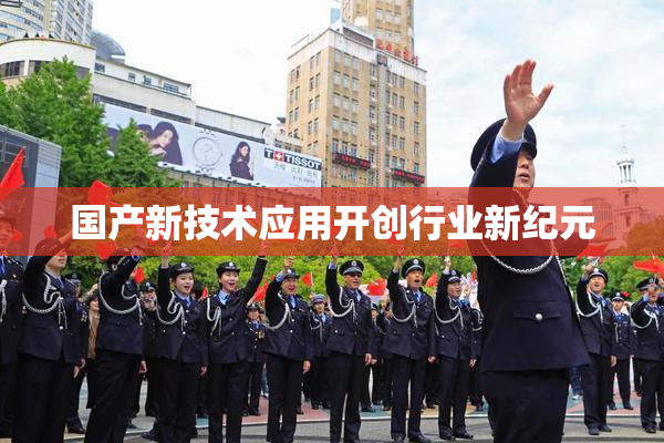 国产新技术应用开创行业新纪元