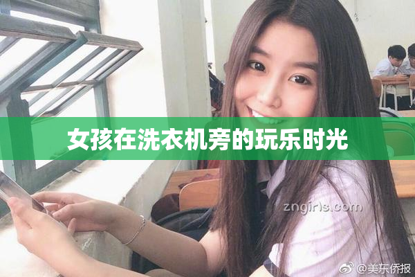 女孩在洗衣机旁的玩乐时光