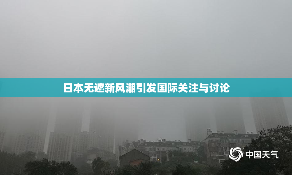日本无遮新风潮引发国际关注与讨论