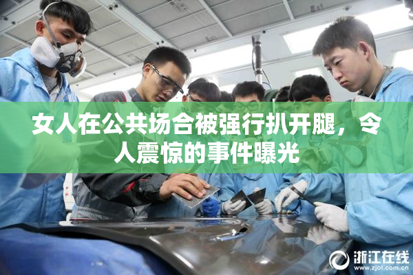 女人在公共场合被强行扒开腿，令人震惊的事件曝光