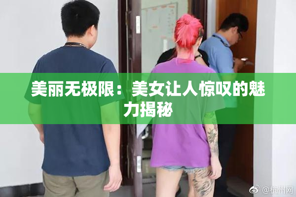 美丽无极限：美女让人惊叹的魅力揭秘