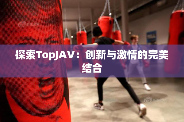探索TopJAV：创新与激情的完美结合