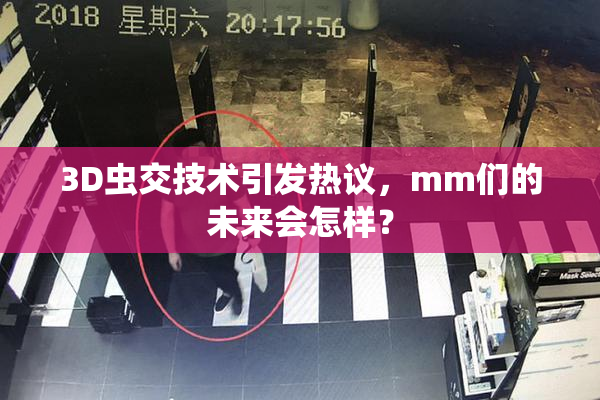 3D虫交技术引发热议，mm们的未来会怎样？