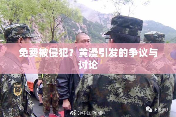 免费被侵犯？黄漫引发的争议与讨论