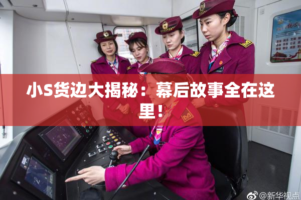 小S货边大揭秘：幕后故事全在这里！