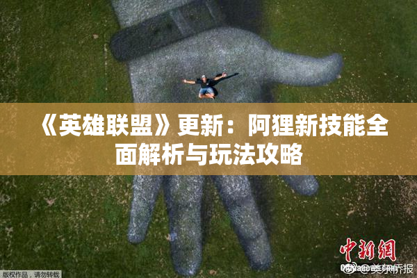 《英雄联盟》更新：阿狸新技能全面解析与玩法攻略