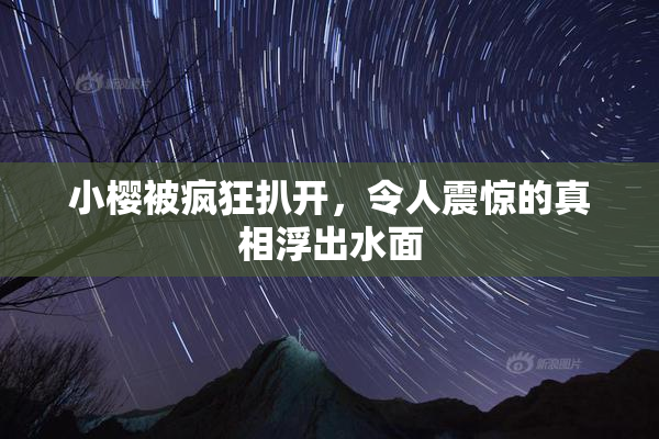 小樱被疯狂扒开，令人震惊的真相浮出水面