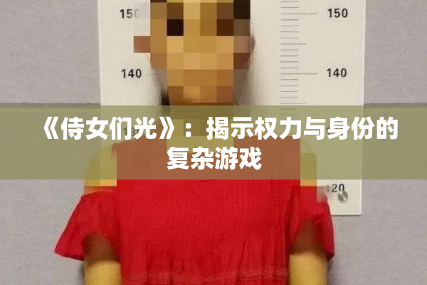 《侍女们光》：揭示权力与身份的复杂游戏