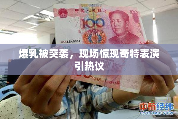 爆乳被突袭，现场惊现奇特表演引热议
