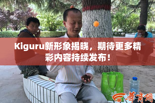 Kiguru新形象揭晓，期待更多精彩内容持续发布！