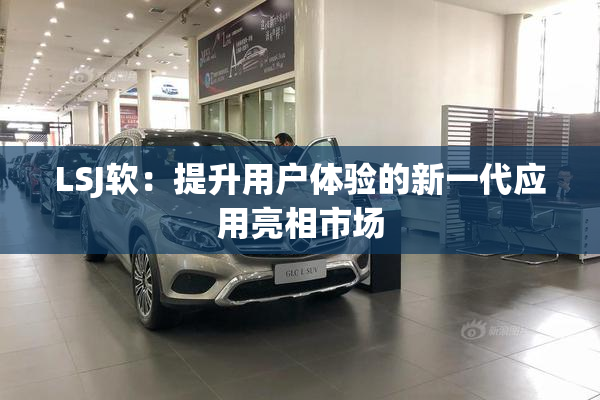 LSJ软：提升用户体验的新一代应用亮相市场