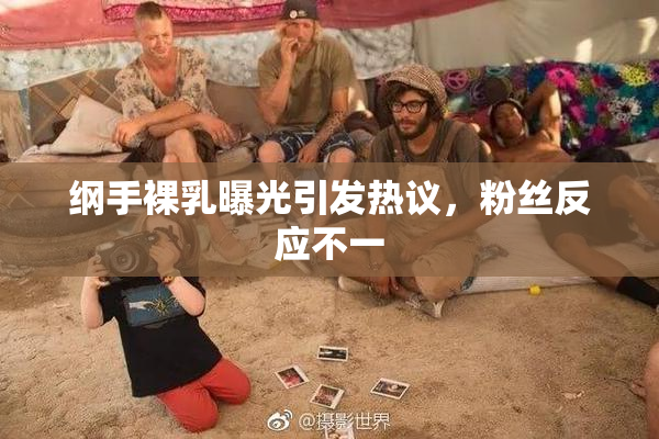 纲手裸乳曝光引发热议，粉丝反应不一