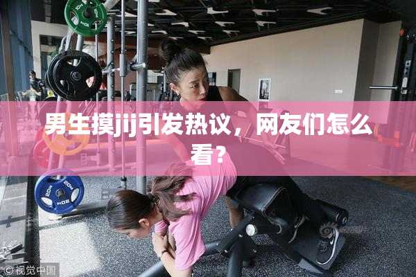 男生摸jij引发热议，网友们怎么看？