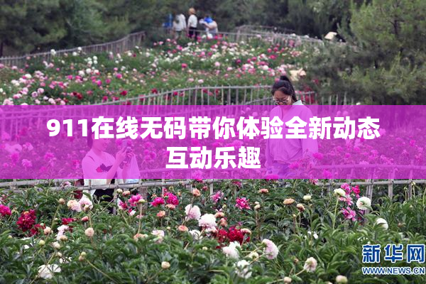 911在线无码带你体验全新动态互动乐趣