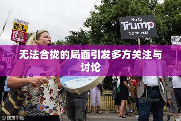 无法合拢的局面引发多方关注与讨论