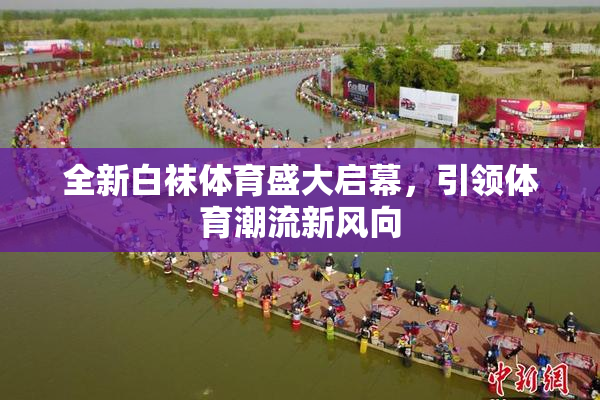 全新白袜体育盛大启幕，引领体育潮流新风向